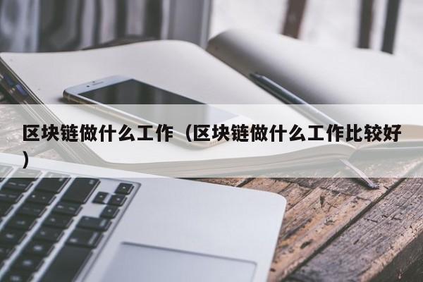 区块链做什么工作（区块链做什么工作比较好）-图1