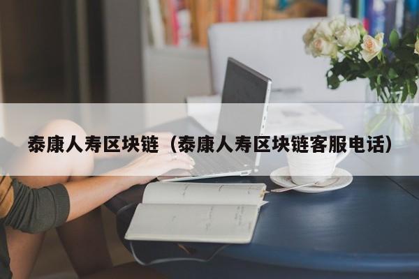 泰康人寿区块链（泰康人寿区块链客服电话）-图1