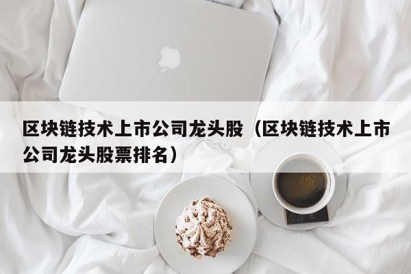 区块链技术上市公司龙头股（区块链技术上市公司龙头股票排名）-图1