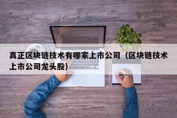 真正区块链技术有哪家上市公司（区块链技术上市公司龙头股）-图1