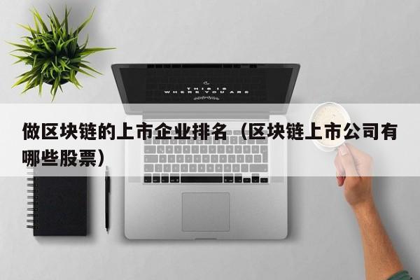 做区块链的上市企业排名（区块链上市公司有哪些股票）-图1