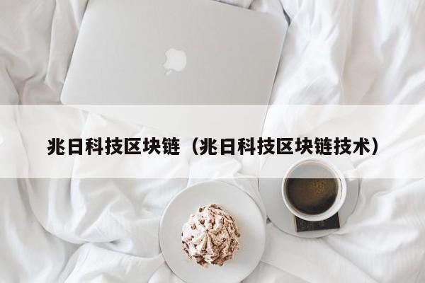 兆日科技区块链（兆日科技区块链技术）-图1