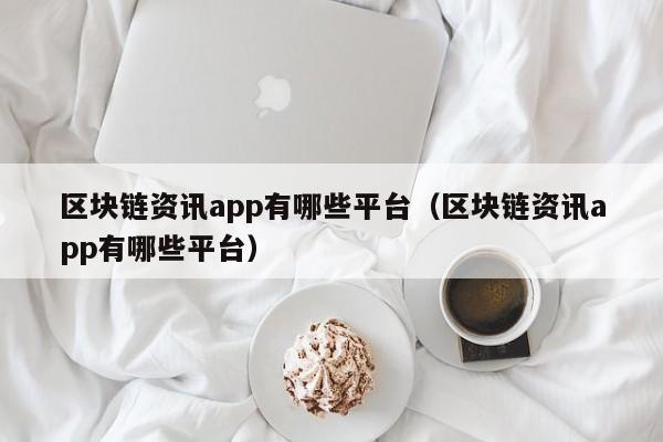 区块链资讯app有哪些平台（区块链资讯app有哪些平台）-图1