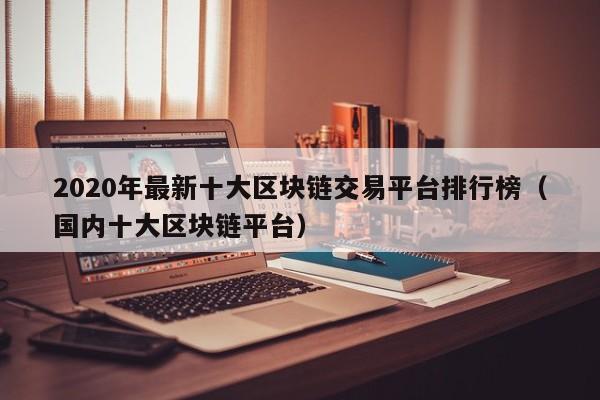 2020年最新十大区块链交易平台排行榜（国内十大区块链平台）-图1