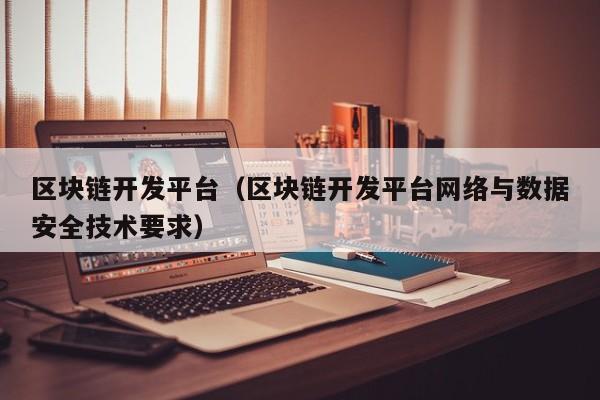 区块链开发平台（区块链开发平台网络与数据安全技术要求）-图1