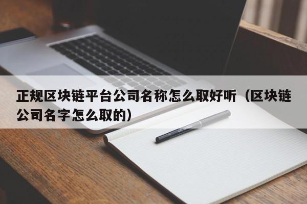 正规区块链平台公司名称怎么取好听（区块链公司名字怎么取的）-图1