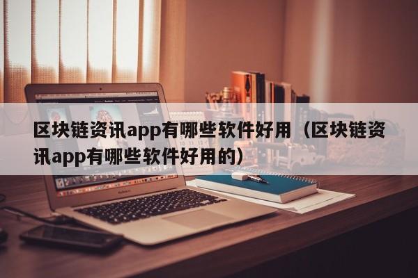 区块链资讯app有哪些软件好用（区块链资讯app有哪些软件好用的）-图1