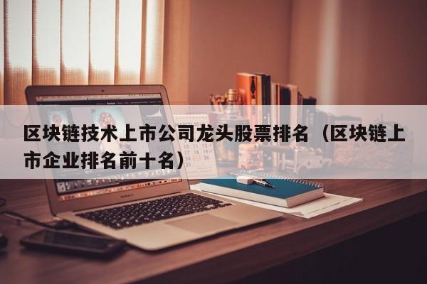 区块链技术上市公司龙头股票排名（区块链上市企业排名前十名）-图1