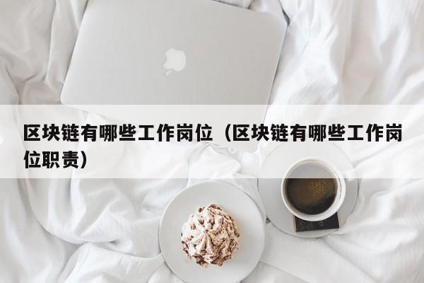 区块链有哪些工作岗位（区块链有哪些工作岗位职责）-图1