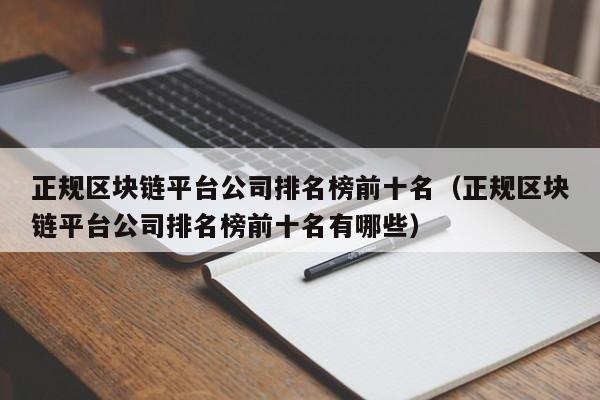 正规区块链平台公司排名榜前十名（正规区块链平台公司排名榜前十名有哪些）-图1
