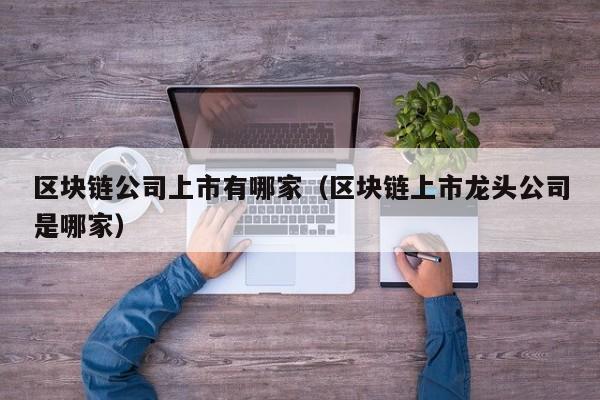 区块链公司上市有哪家（区块链上市龙头公司是哪家）-图1