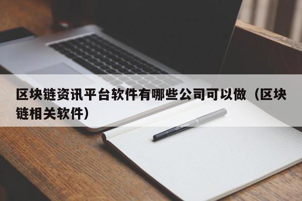 区块链资讯平台软件有哪些公司可以做（区块链相关软件）-图1