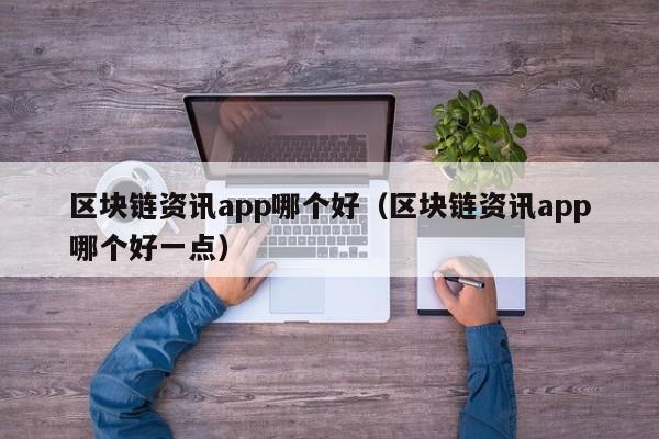 区块链资讯app哪个好（区块链资讯app哪个好一点）-图1