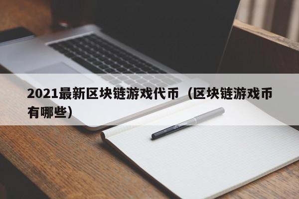 2021最新区块链游戏代币（区块链游戏币有哪些）-图1