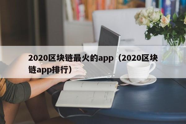 2020区块链最火的app（2020区块链app排行）-图1