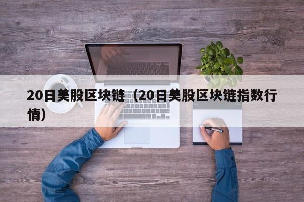 20日美股区块链（20日美股区块链指数行情）-图1