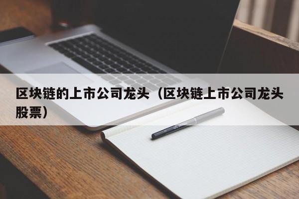 区块链的上市公司龙头（区块链上市公司龙头股票）-图1