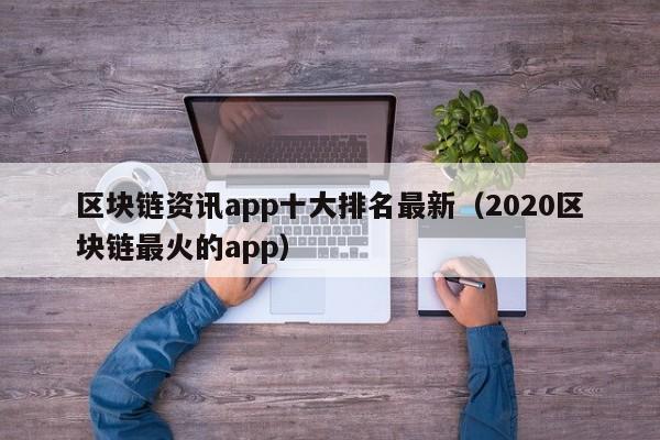 区块链资讯app十大排名最新（2020区块链最火的app）-图1