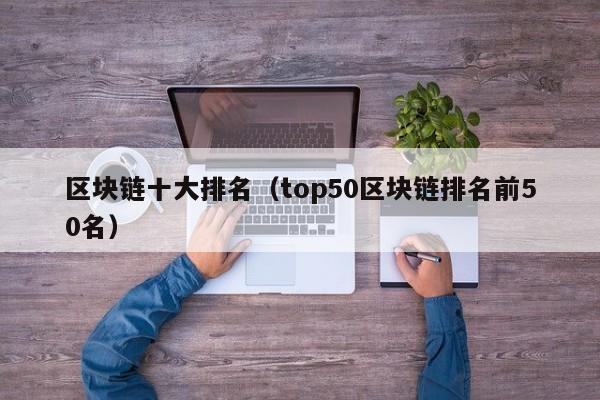 区块链十大排名（top50区块链排名前50名）-图1