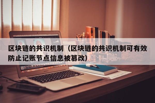 区块链的共识机制（区块链的共识机制可有效防止记账节点信息被篡改）-图1