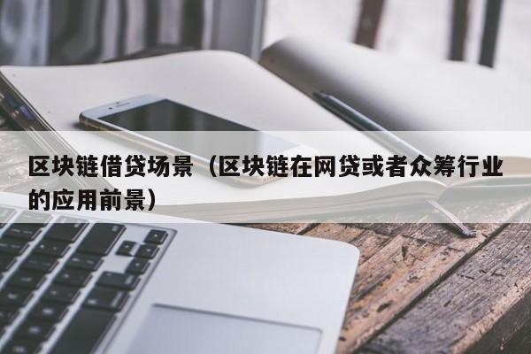 区块链借贷场景（区块链在网贷或者众筹行业的应用前景）-图1