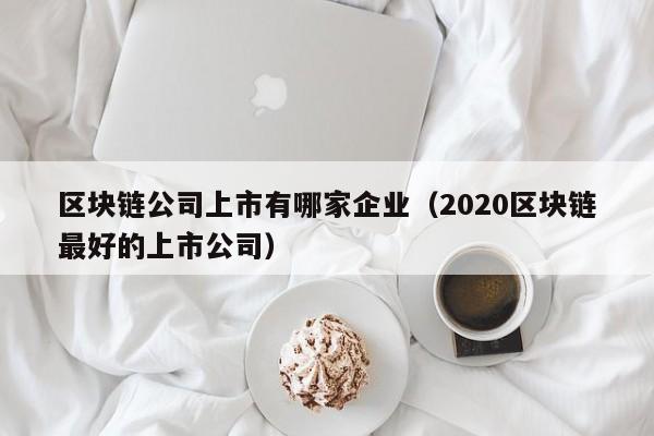 区块链公司上市有哪家企业（2020区块链最好的上市公司）-图1