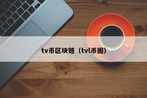tv币区块链（tvl币圈）-图1