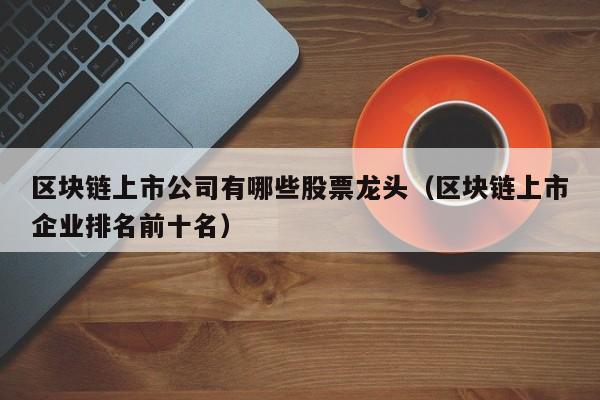 区块链上市公司有哪些股票龙头（区块链上市企业排名前十名）-图1