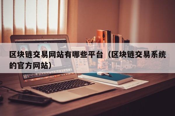 区块链交易网站有哪些平台（区块链交易系统的官方网站）-图1