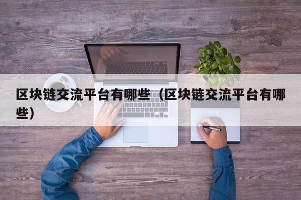 区块链交流平台有哪些（区块链交流平台有哪些）-图1