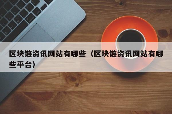 区块链资讯网站有哪些（区块链资讯网站有哪些平台）-图1