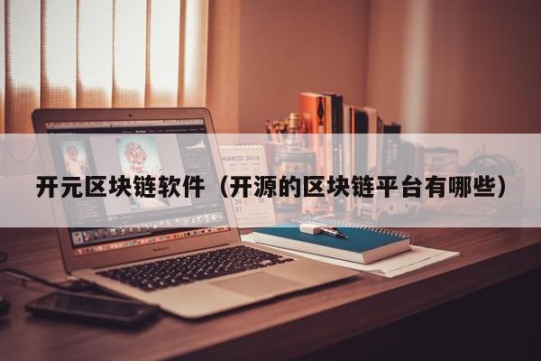 开元区块链软件（开源的区块链平台有哪些）-图1