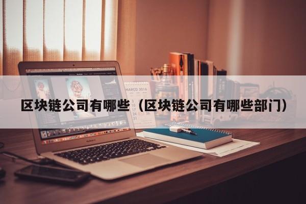 区块链公司有哪些（区块链公司有哪些部门）-图1