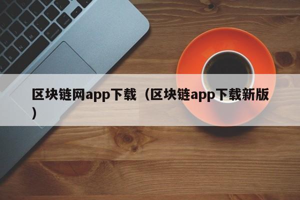 区块链网app下载（区块链app下载新版）-图1