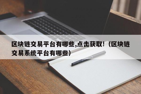 区块链交易平台有哪些,点击获取!（区块链交易系统平台有哪些）-图1