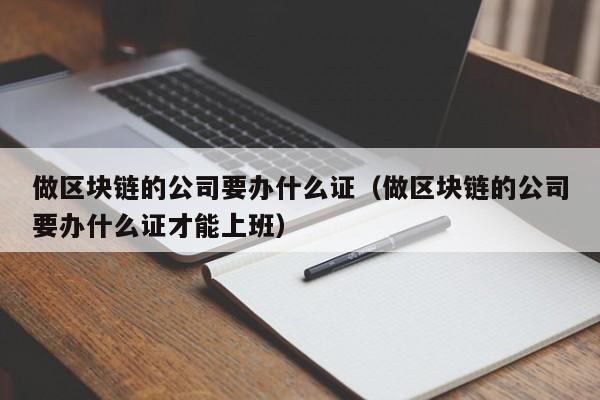 做区块链的公司要办什么证（做区块链的公司要办什么证才能上班）-图1