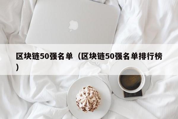 区块链50强名单（区块链50强名单排行榜）-图1