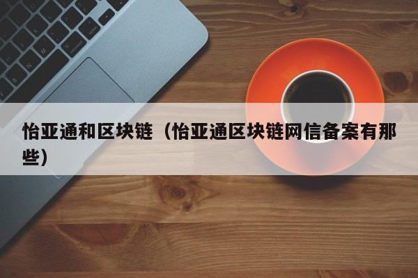 怡亚通和区块链（怡亚通区块链网信备案有那些）-图1