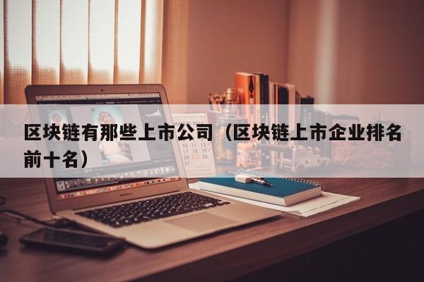 区块链有那些上市公司（区块链上市企业排名前十名）-图1