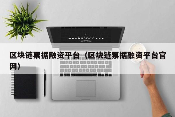 区块链票据融资平台（区块链票据融资平台官网）-图1