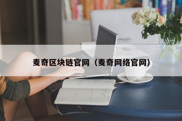 麦奇区块链官网（麦奇网络官网）-图1