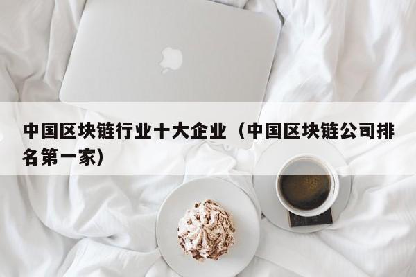 中国区块链行业十大企业（中国区块链公司排名第一家）-图1