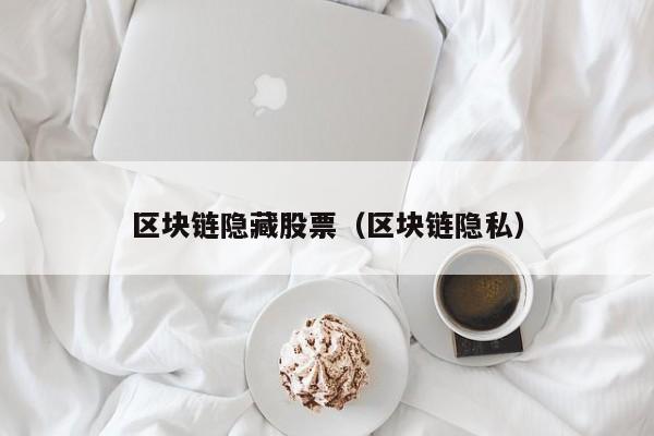 区块链隐藏股票（区块链隐私）-图1