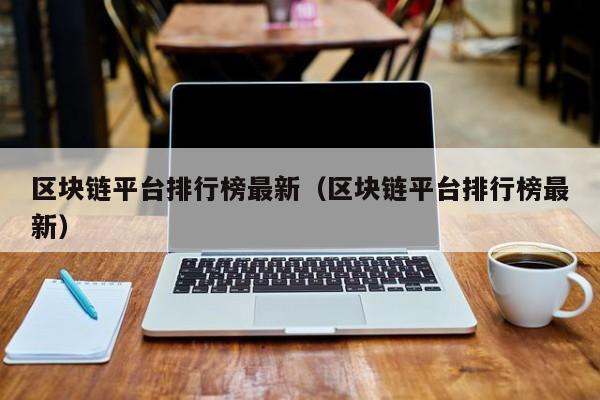 区块链平台排行榜最新（区块链平台排行榜最新）-图1