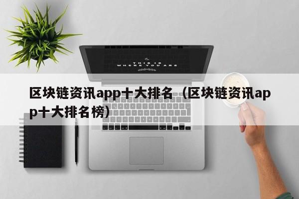 区块链资讯app十大排名（区块链资讯app十大排名榜）-图1