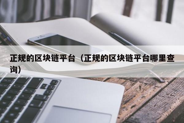 正规的区块链平台（正规的区块链平台哪里查询）-图1