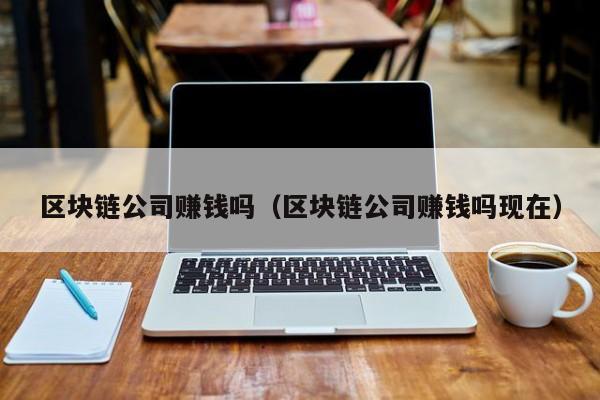 区块链公司赚钱吗（区块链公司赚钱吗现在）-图1