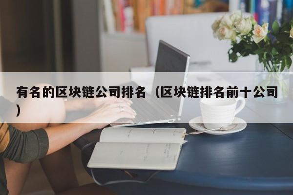 有名的区块链公司排名（区块链排名前十公司）-图1
