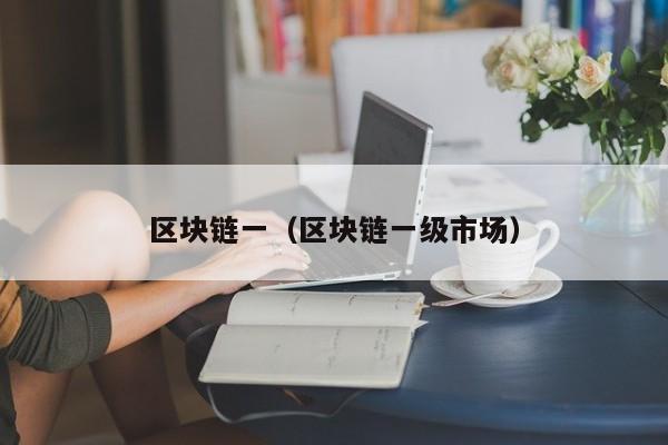 区块链一（区块链一级市场）-图1