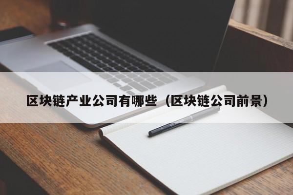 区块链产业公司有哪些（区块链公司前景）-图1
